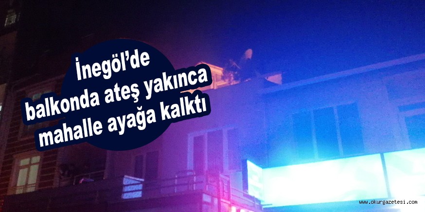 İnegöl’de balkonda ateş yakınca mahalle ayağa kalktı