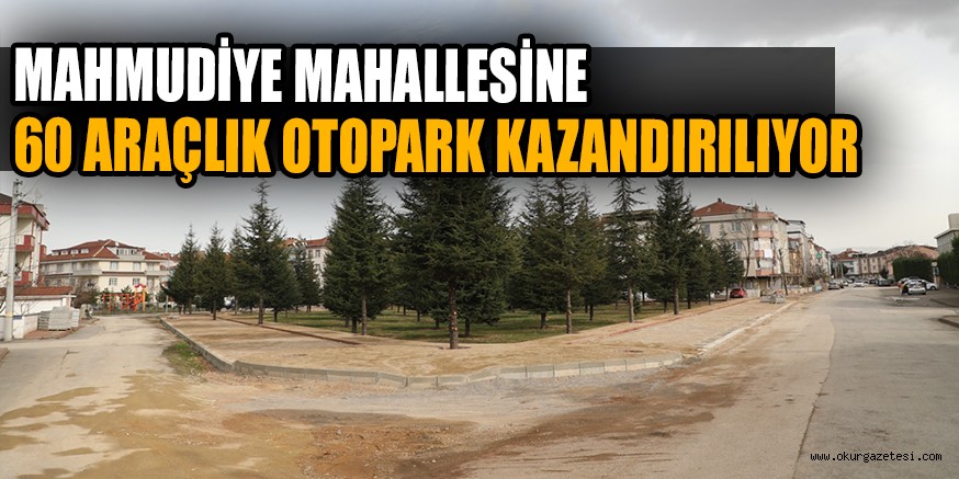 MAHMUDİYE MAHALLESİNE 60 ARAÇLIK OTOPARK KAZANDIRILIYOR
