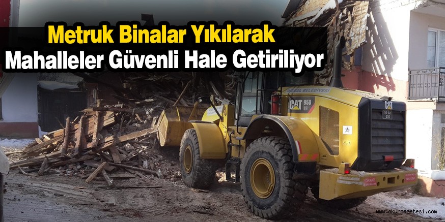 Metruk Binalar Yıkılarak Mahalleler Güvenli Hale Getiriliyor