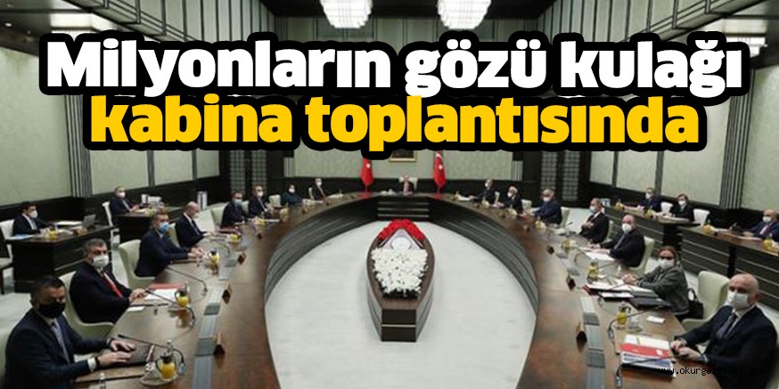 Milyonların gözü kulağı Kabine’de!