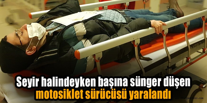 Seyir halindeyken başına sünger düşen motosiklet sürücüsü yaralandı