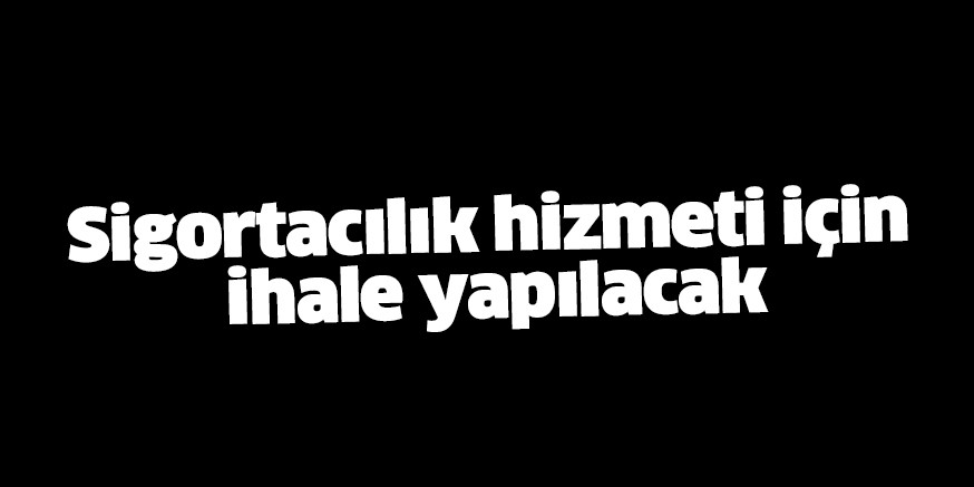 Sigorta hizmeti için ihale yapılacak