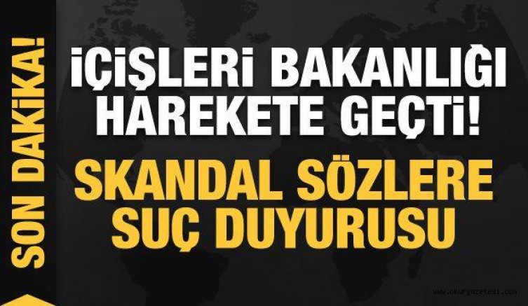 Son dakika: İçişleri Bakanlığı harekete geçti! Skandal sözlere suç duyurusu!