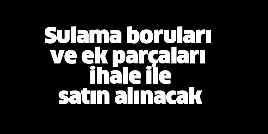 Sulama boruları ve ek parçaları satın alınacak