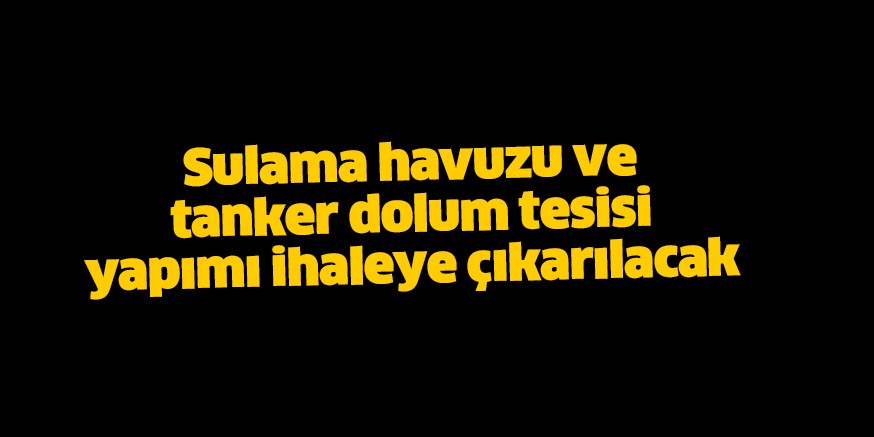 Sulama havuzu ve tanker dolum tesisi yapımı ihaleye çıkarılacak