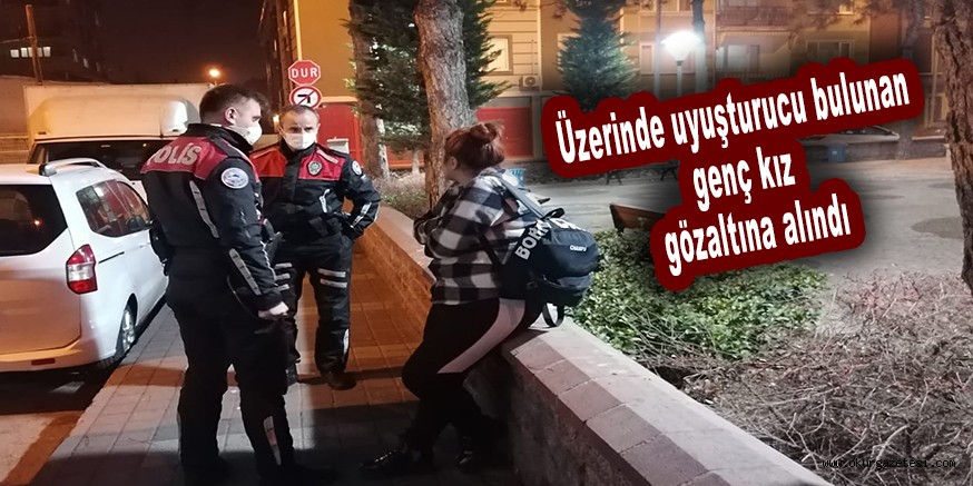Üzerinde uyuşturucu bulunan genç kız gözaltına alındı