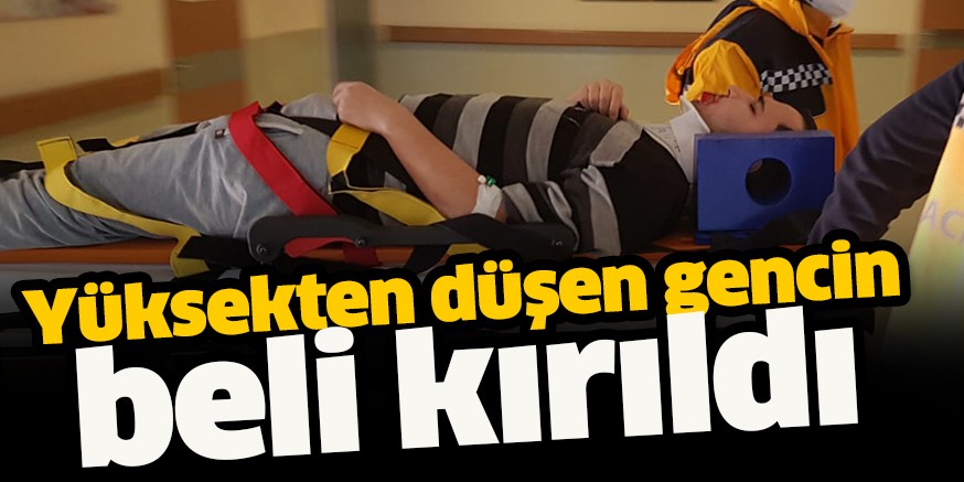 Yüksekten düşen gencin beli kırıldı