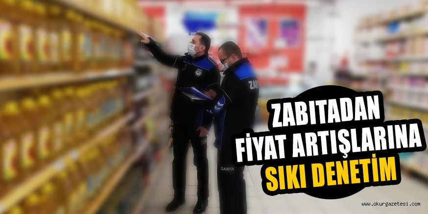 ZABITADAN FİYAT ARTIŞLARINA SIKI DENETİM