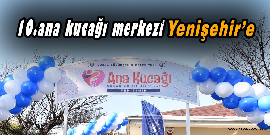 10.ana kucağı merkezi Yenişehir’e