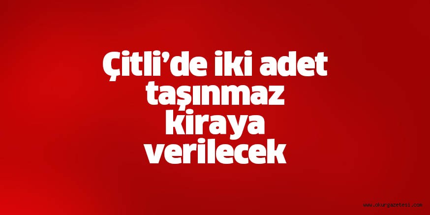 Çitli’de iki adet taşınmaz kiraya verilecek