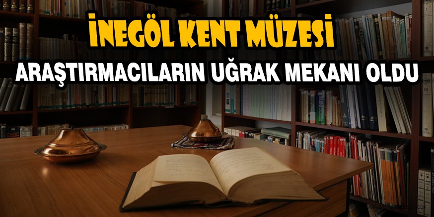 İNEGÖL KENT MÜZESİ ARAŞTIRMACILARIN UĞRAK MEKANI OLDU
