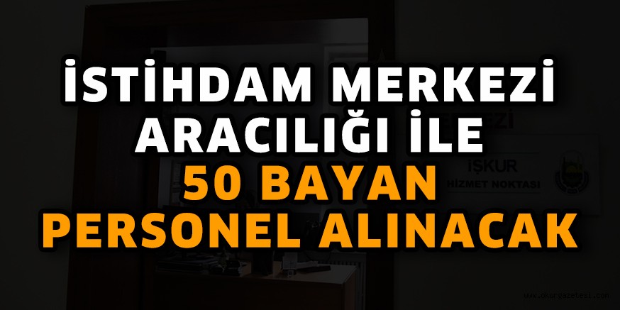 İSTİHDAM MERKEZİ ARACILIĞI İLE 50 BAYAN PERSONEL ALINACAK