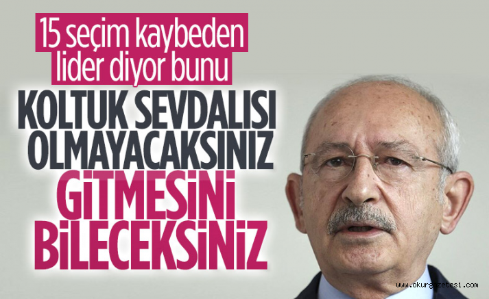 Kemal Kılıçdaroğlu: Koltuk sevdalısı olmayın