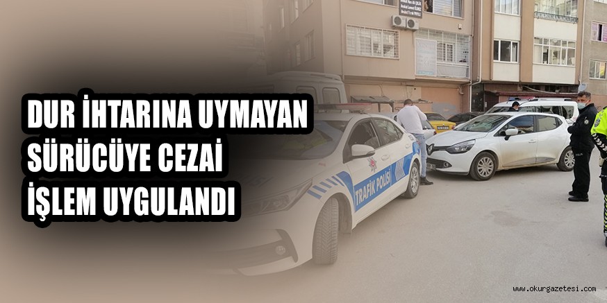 Polisin ‘Dur’ ihtarına uymayan sürücüye cezai işlem uygulandı