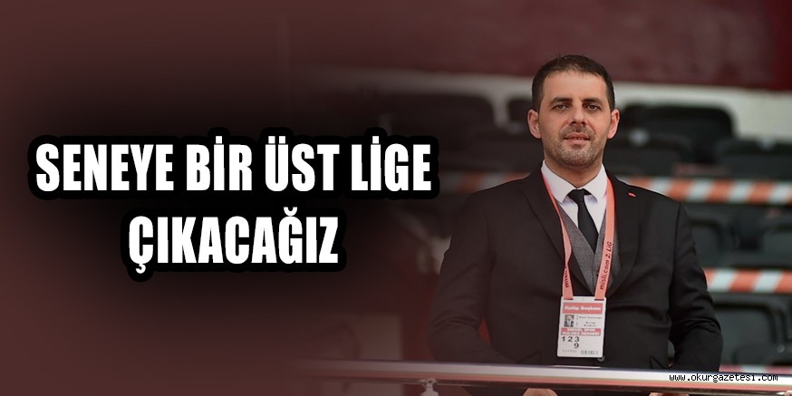 ‘Seneye bir üst lige çıkacağız’