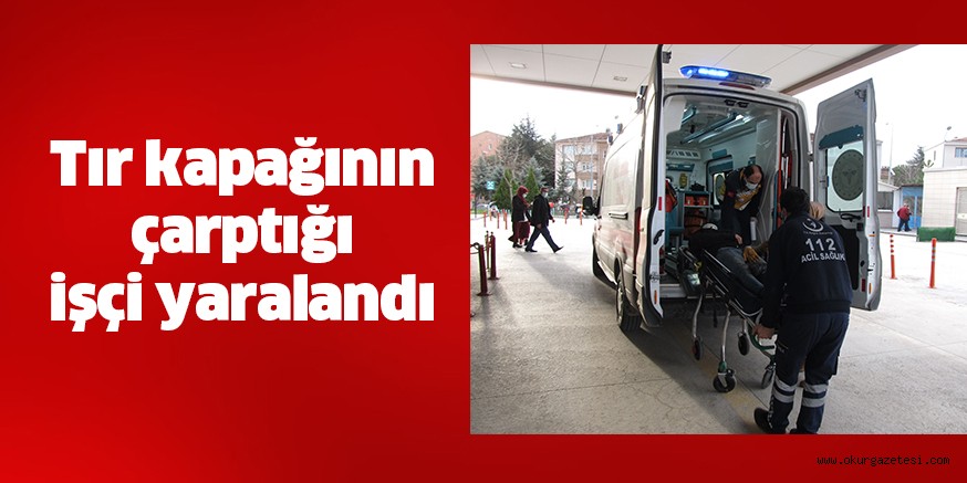 Tır kapağının çarptığı işçi yaralandı