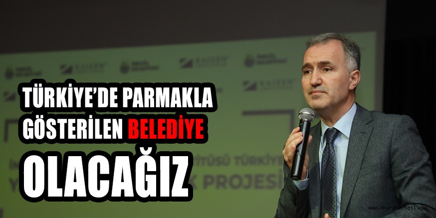 Türkiye’nin parmakla gösterilen belediyesi olacağız