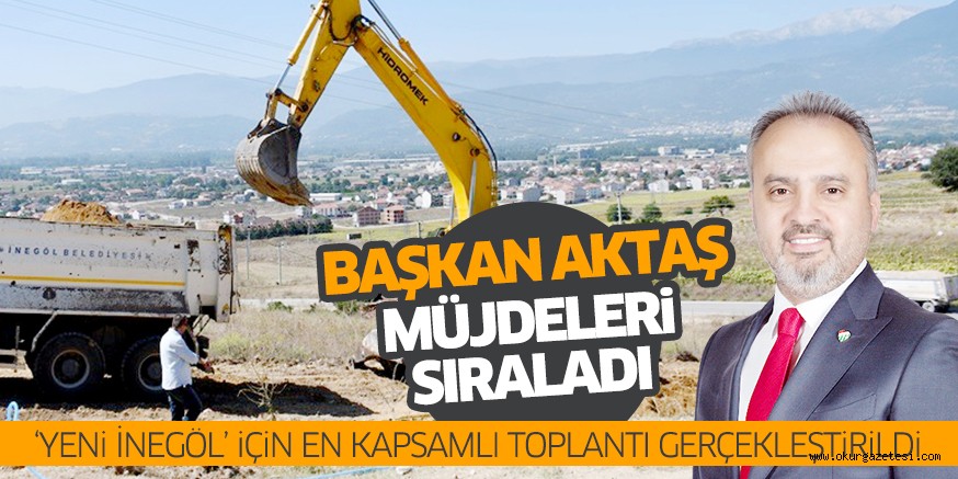 ‘YENi iNEGöL’ iÇiN EN KAPSAMLI TOPLANTI GERÇEKLEŞTiRiLDi BAŞKAN AKTAŞ MüJDELERi SIRALADI