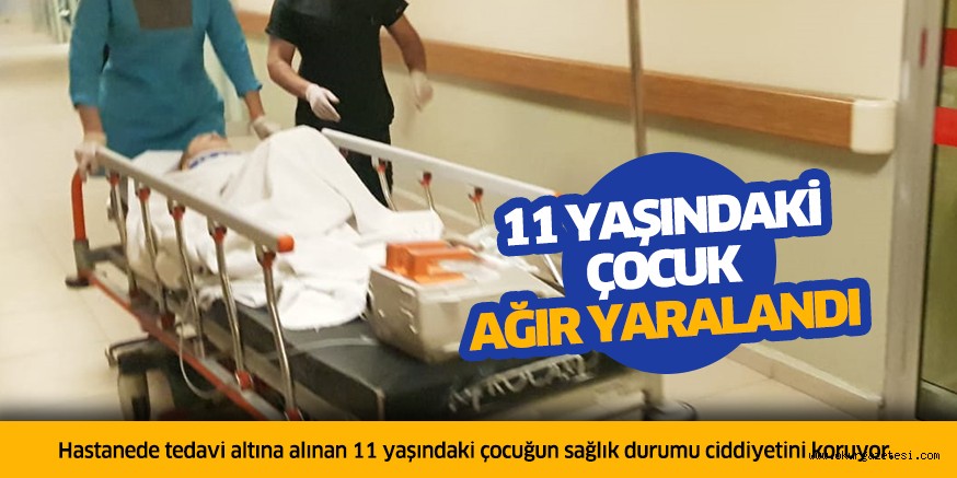 11 Yaşındaki çocuk ağır yaralandı