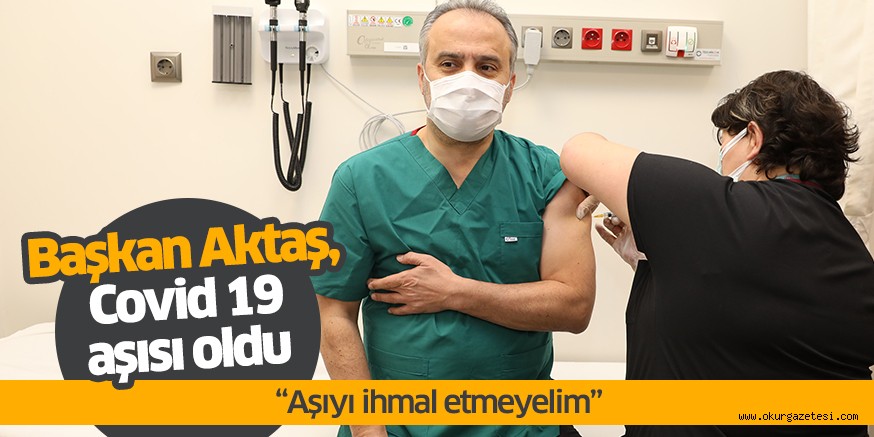 Başkan Aktaş, Covid 19 aşısı oldu