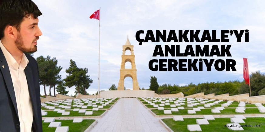 Çanakkale’yi anlamamız gerekiyor