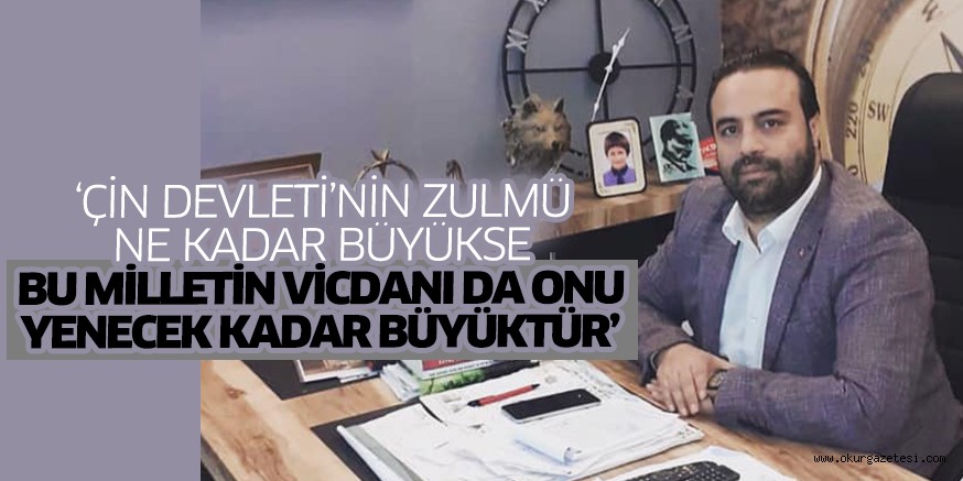 ‘Çin Devleti’nin zulmü ne kadar büyükse bu milletin vicdanı da onu yenecek kadar büyüktür’
