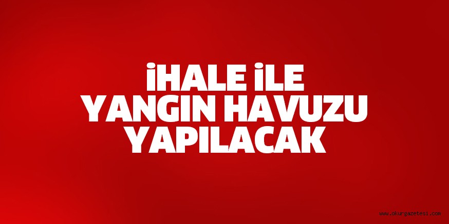 İhale ile yangın havuzu yapılacak