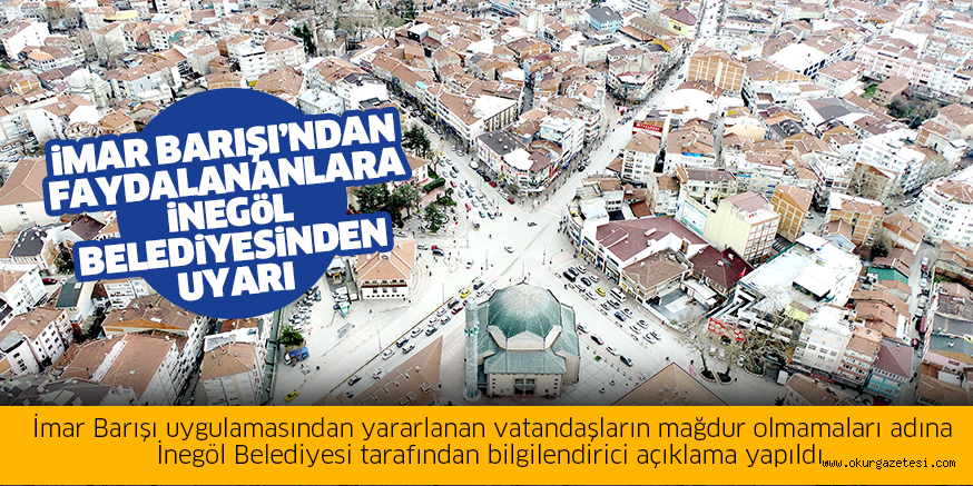 iMAR BARIŞI’NDAN FAYDALANANLARA  iNEGöL BELEDiYESiNDEN UYARI
