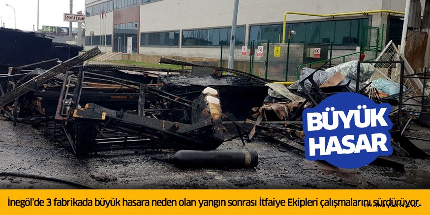 İnegöl’de 3 fabrikada büyük hasara neden olan yangın sonrası İtfaiye Ekipleri çalışmalarını sürdürüyor