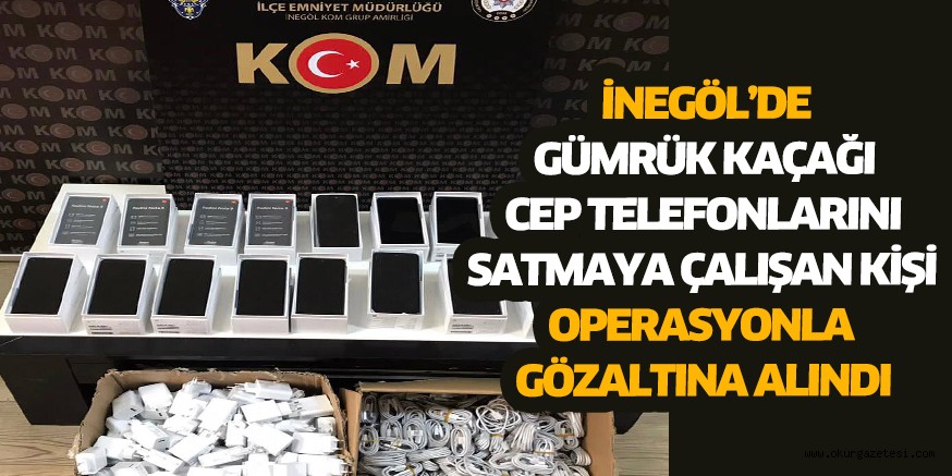 İnegöl’de gümrük kaçağı cep telefonlarını satmaya çalışan kişi operasyonla gözaltına alındı