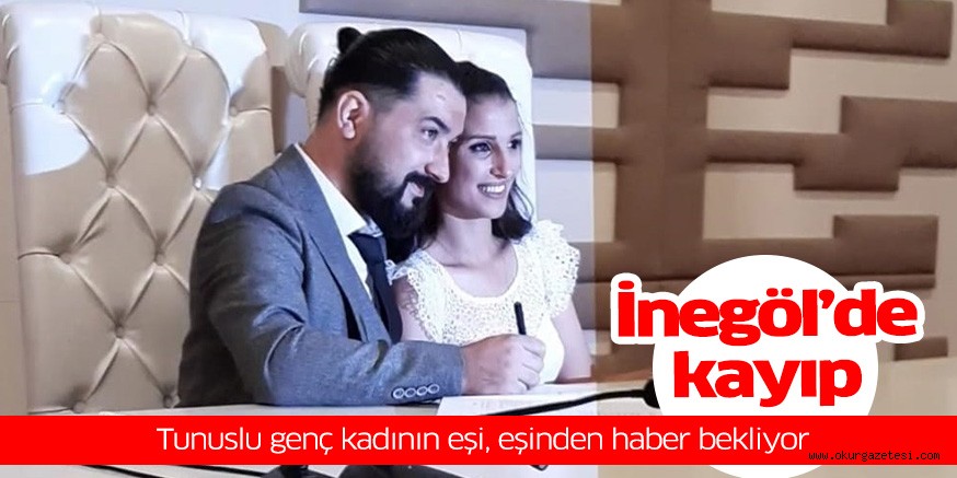 İnegöl’de kayıp Tunuslu genç kadının eşi, eşinden haber bekliyor