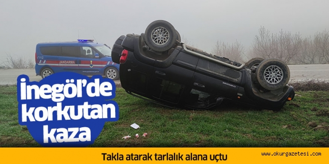 İnegöl’de korkutan kaza Takla atarak tarlalık alana uçtu