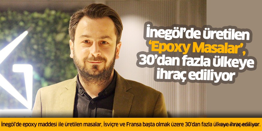 İnegöl’de üretilen ‘Epoxy Masalar’, 30’dan fazla ülkeye ihraç ediliyor