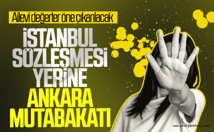 İstanbul Sözleşmesi yerine Ankara Mutabakatı geliyor