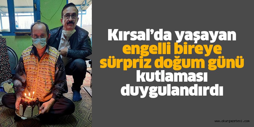Kırsal’da yaşayan engelli bireyim doğum günü kutlaması duygulandırdı