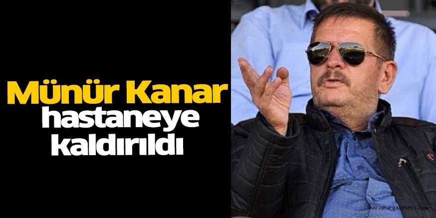 Münür Kanar hastaneye kaldırıldı
