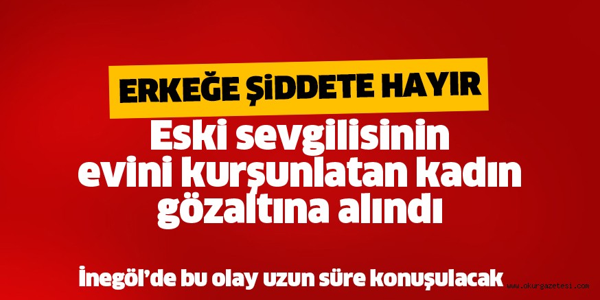 Sevgilisinin evini kurşunlatan kadın yakalandı