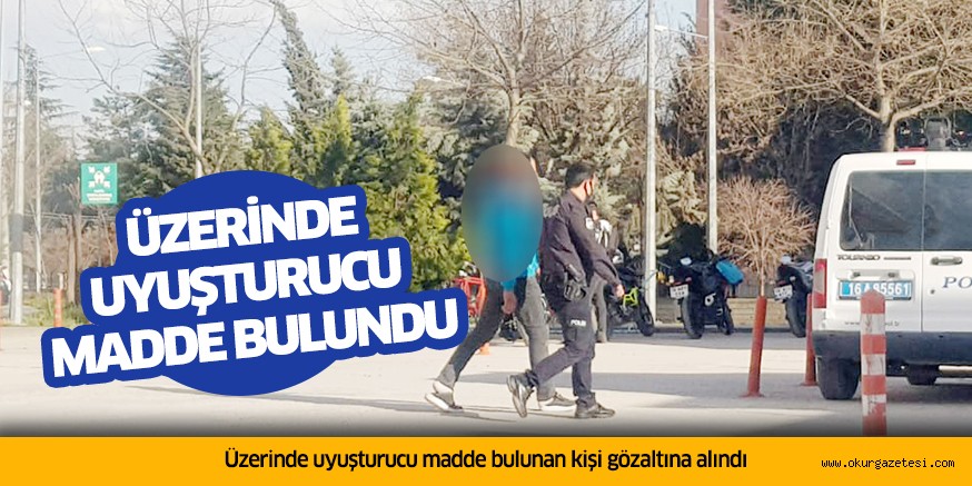 Üzerinde uyuşturucu madde bulunan kişi gözaltına alındı
