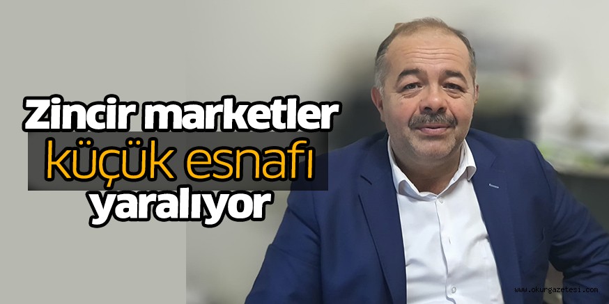Zincir marketler küçük esnafı yaralıyor