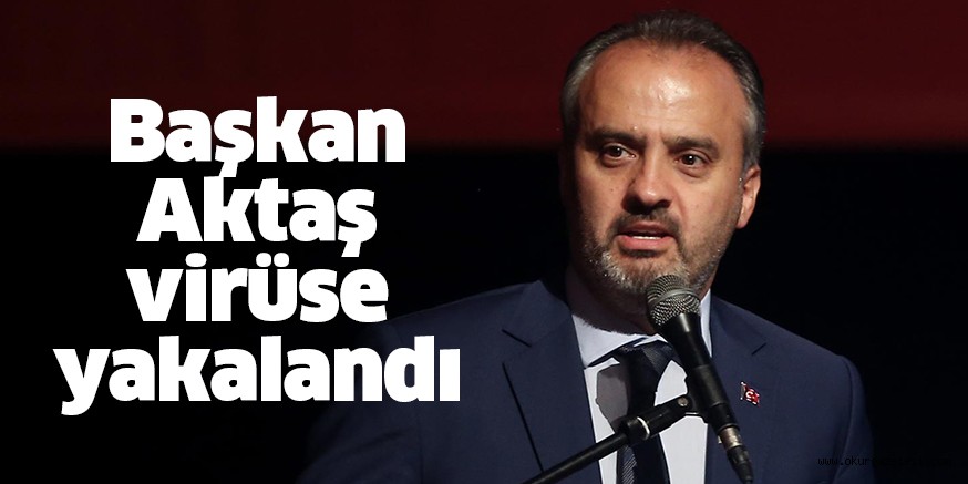 Başkan Aktaş, koronavirüse yakalandı