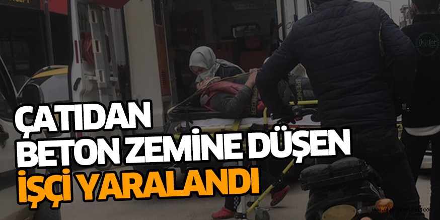 Çatıdan beton zemine düşen işçi yaralandı