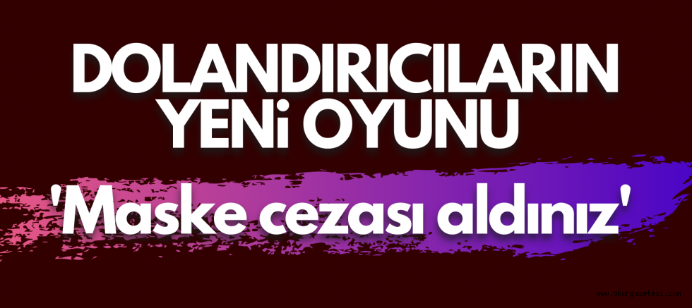 Dolandırıcılardan yeni mesaj, “Maske cezası aldınız”