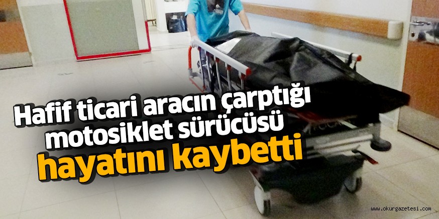 Hafif ticari aracın çarptığı motosiklet sürücüsü hayatını kaybetti