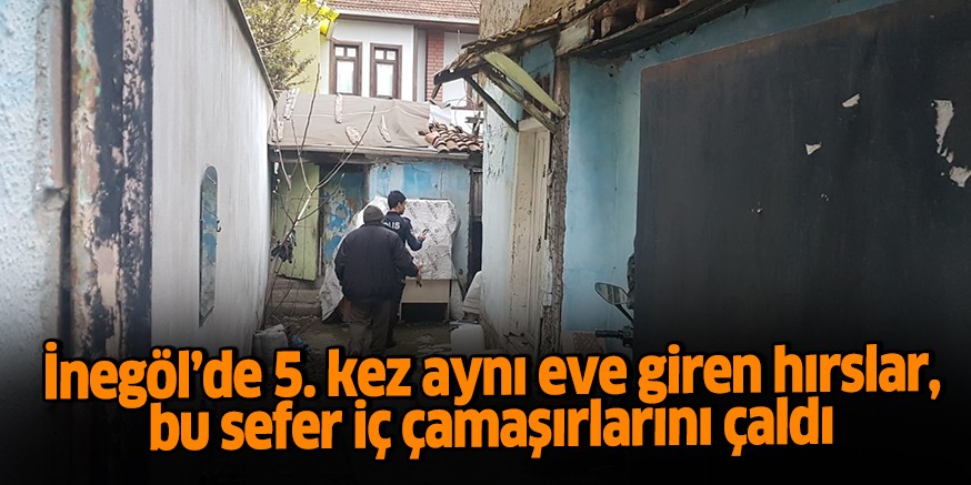 İnegöl’de 5. kez aynı eve giren hırslar, bu sefer iç çamaşırlarını çaldı