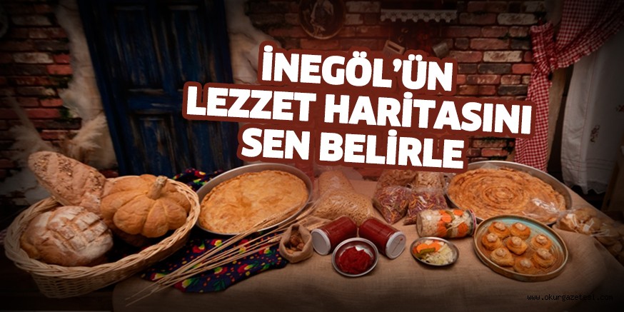 İnegöl’ün lezzet haritasını sen belirle