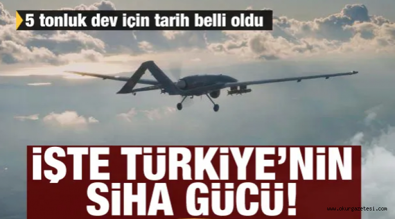 İşte Türkiye’nin SİHA gücü! 5 tonluk dev için tarih belli oldu
