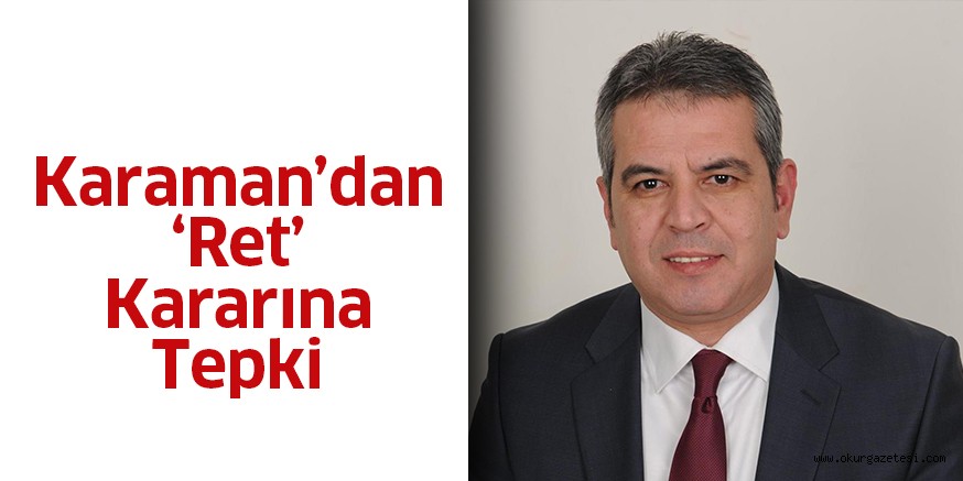 Karaman’dan ‘Ret’ kararına tepki