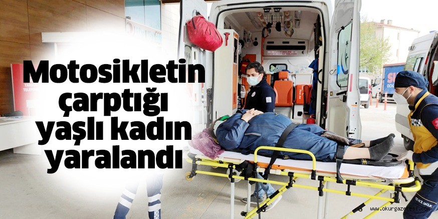 Motosikletin çarptığı yaşlı kadın yaralandı