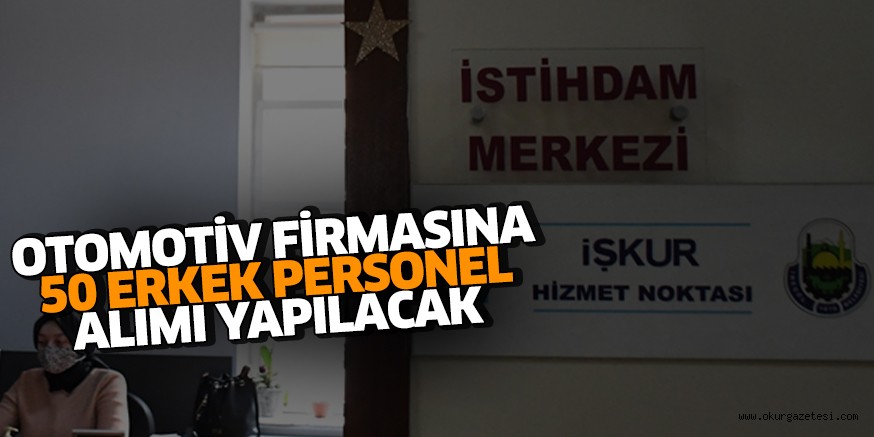 OTOMOTİV FİRMASINA 50 ERKEK PERSONEL ALIMI YAPILACAK