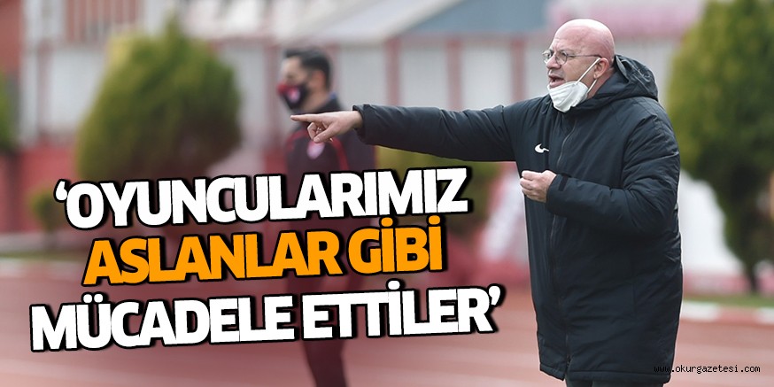 ‘Oyuncularımız aslanlar gibi mücadele ettiler’